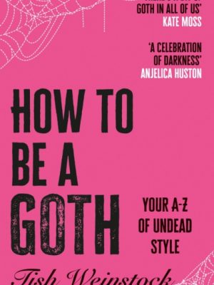 How to Be a Goth : Your A-Z of Undead Style by Weinstock, Tish