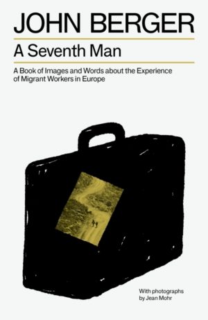 A Seventh Man : A Book of Images and Words about the Experience of Migrant Workers in Europe by Berger, John