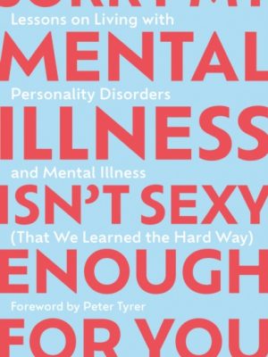Sorry My Mental Illness Isn't Sexy Enough for You : Lessons on Living with Personality Disorders and Mental Illness (That We Learned the Hard Way) by Garbett, Kay