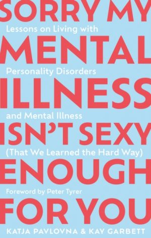 Sorry My Mental Illness Isn't Sexy Enough for You : Lessons on Living with Personality Disorders and Mental Illness (That We Learned the Hard Way) by Garbett, Kay