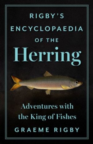 Rigby's Encyclopaedia of the Herring : Adventures with the King of Fishes by Rigby, Graeme