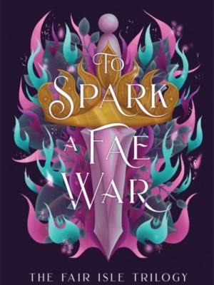 To Spark a Fae War : The unforgettable conclusion to the fae romantasy series, The Fair Isle Trilogy by Odette, Tessonja