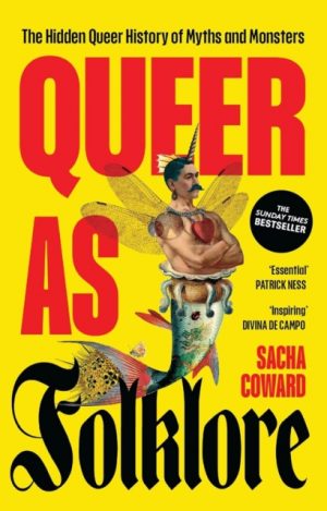 Queer as Folklore : The Hidden Queer History of Myths and Monsters by Coward, Sacha