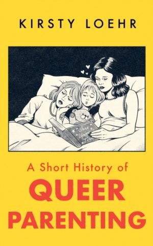 A Short History of Queer Parenting by Loehr, Kirsty