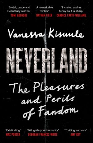 Neverland : The Pleasures and Perils of Fandom by Kisuule, Vanessa