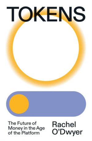 Tokens : The Future of Money in the Age of the Platform by O'Dwyer, Rachel