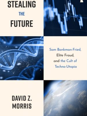 Stealing The Future : Sam Bankman-Fried and the Tech Utopians by Morris, David