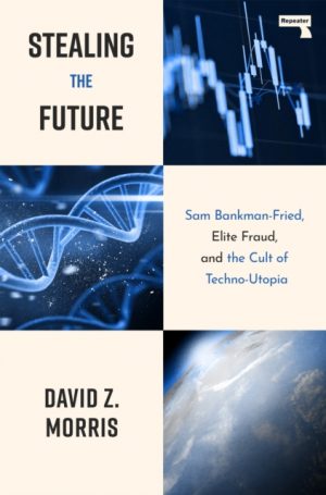 Stealing The Future : Sam Bankman-Fried and the Tech Utopians by Morris, David