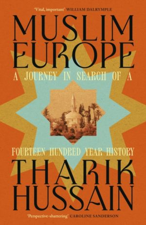 Muslim Europe : A Journey in Search of a Fourteen Hundred Year History by Hussain, Tharik