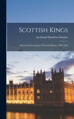Scottish Kings; a Revised Chronology of Scottish History, 1005-1625 by Dunbar, Archibald Hamilton