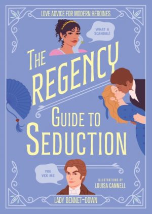 The Regency Guide to Seduction : Love Advice for Modern Heroines by Bennet-Down, Lady