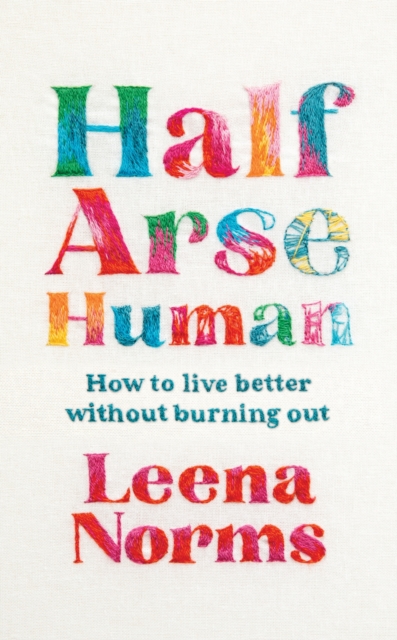 Half-Arse Human : How to live better without burning out by Norms, Leena