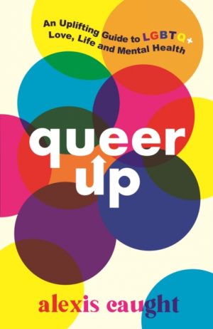 Queer Up: An Uplifting Guide to LGBTQ+ Love, Life and Mental Health by Caught, Alexis