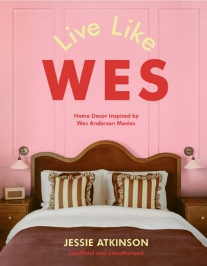 Live Like Wes : Home Decor Inspired by Wes Anderson Movies by Atkinson, Jessie