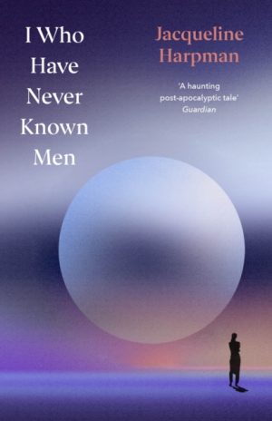 I Who Have Never Known Men : Deluxe Edition by Harpman, Jacqueline