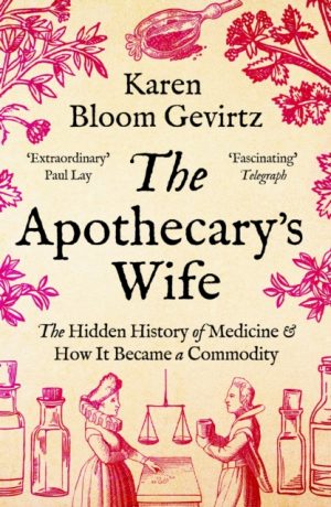 The Apothecary's Wife : The Hidden History of Medicine and How It Became a Commodity by Gevirtz, Karen Bloom