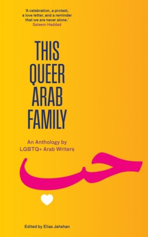 This Queer Arab Family : An Anthology by LGBTQ+ Arab Writers by Jahshan, Elias