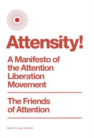 Attensity! : A Manifesto of the Attention Liberation Movement by The Friends of Attention