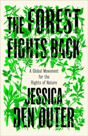 The Forest Fights Back : A Global Movement for the Rights of Nature by den Outer, Jessica