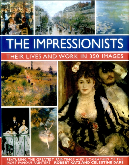 Impressionists: Their Lives and Work in 350 Images by Katz, Robert & Dars, Celestine