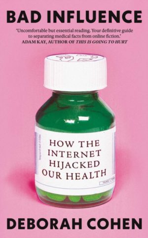 Bad Influence : How the Internet Hijacked Our Health by Cohen, Deborah