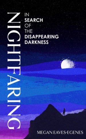 Nightfaring : In Search of the Disappearing Darkness by Eaves-Egenes, Megan
