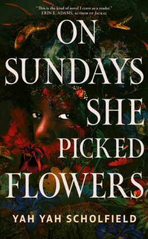 On Sundays She Picked Flowers : A haunting and lyrical Southern Gothic horror debut that will stay with you long after you turn the final page by Scholfield, Yah Yah