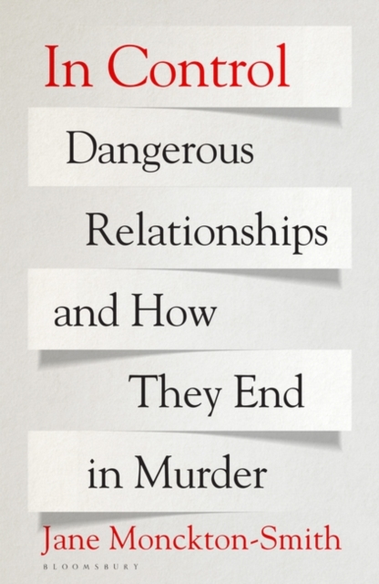 In Control : Dangerous Relationships and How They End in Murder by Jane Monckton Smith, Smith