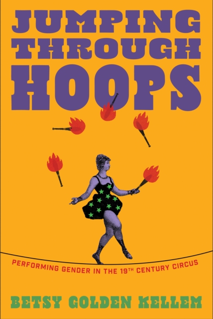 Jumping Through Hoops : Performing Gender in the Nineteenth-Century Circus by Kellem, Betsy Golden