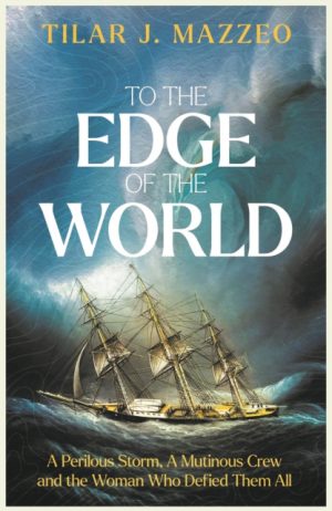 To the Edge of the World : A Perilous Storm, A Mutinous Crew and the Woman Who Defied Them All by Mazzeo, Tilar J.