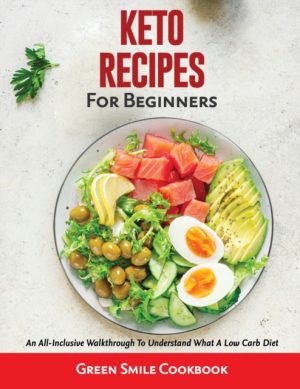 Keto Recipes for Beginners : An All-Inclusive Walkthrough To Understand What A Low Carb Diet by Green Smile Cookbook