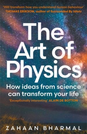 The Art of Physics : How ideas from science can transform your life by Bharmal, Zahaan