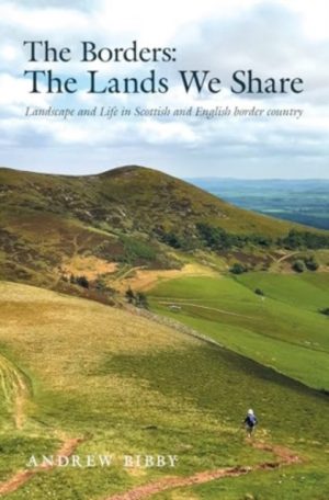 The Borders : The Lands We Share : Landscape and Life in Scottish and English border country by Bibby, Andrew