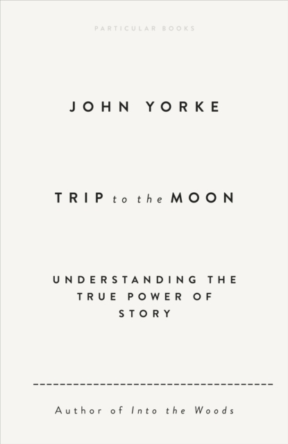 Trip to the Moon : Understanding the True Power Of Story by Yorke, John