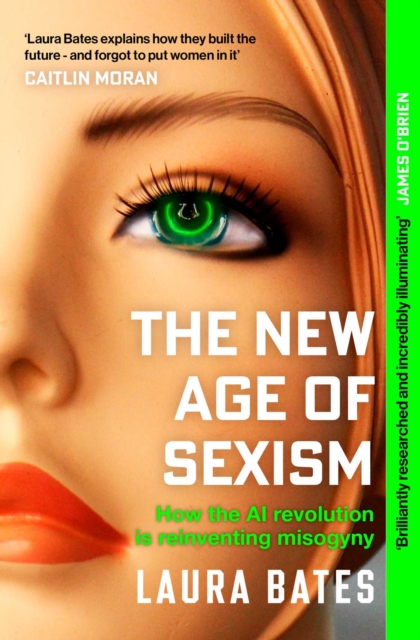 The New Age of Sexism : How the AI Revolution is Reinventing Misogyny by Bates, Laura