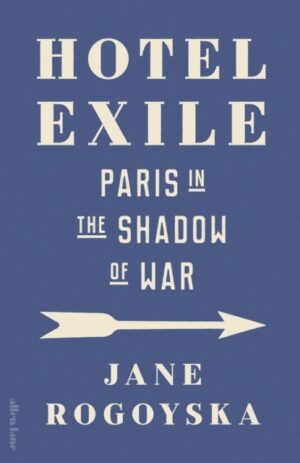 Hotel Exile : Paris in the Shadow of War by Rogoyska, Jane