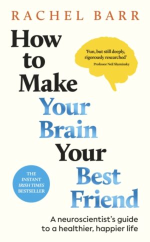 How to Make Your Brain Your Best Friend : A Neuroscientist's Guide to a Healthier, Happier Life by Barr, Dr. Rachel