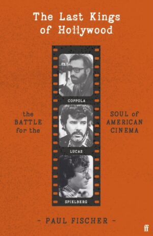 The Last Kings of Hollywood : Coppola, Lucas, Spielberg - And the Battle for the Soul of American Cinema by Fischer, Paul