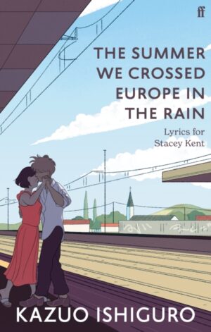 The Summer We Crossed Europe in the Rain : Lyrics for Stacey Kent by Ishiguro, Kazuo