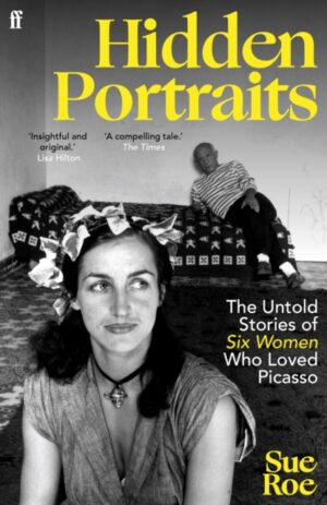 Hidden Portraits : The untold stories of six women who loved Picasso by Roe, Sue