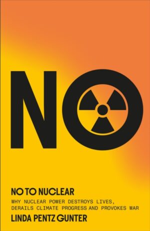 No To Nuclear : Why Nuclear Power Destroys Lives, Derails Climate Progress and Provokes War by Pentz Gunter, Linda