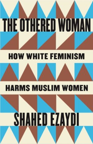 The Othered Woman : How White Feminism Harms Muslim Women by Ezaydi, Shahed