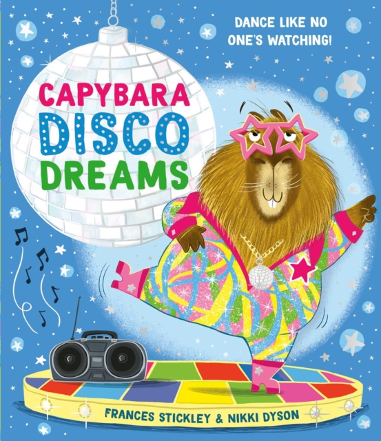 Capybara Disco Dreams : An empowering picture book about the joy of being yourself! by Stickley, Frances