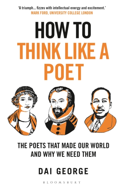 How to Think Like a Poet : The Poets That Made Our World and Why We Need Them by George, Dai