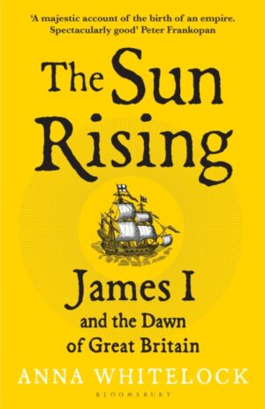 The Sun Rising : James I and the Dawn of Great Britain by Whitelock, Professor Anna