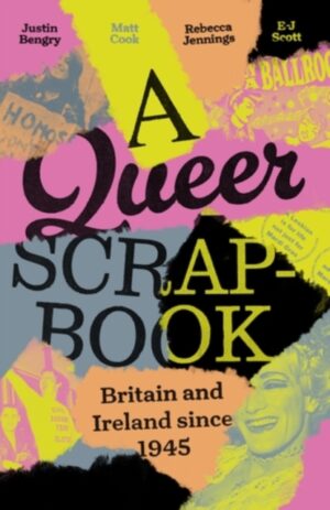 A queer scrapbook : Britain and Ireland since 1945 by Bengry, Justin