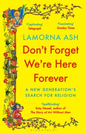 Don't Forget We're Here Forever : A New Generation's Search for Religion by Ash, Lamorna