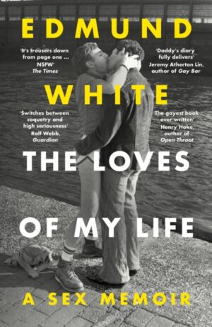 The Loves of My Life : A Sex Memoir - A TIMES/SUNDAY TIMES BOOK OF THE YEAR by White, Edmund