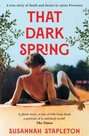 That Dark Spring : A True Story of Death and Desire in 1920s Provence by Stapleton, Susannah