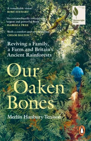 Our Oaken Bones : Reviving a Family, a Farm and Britain’s Ancient Rainforests by Hanbury-Tenison, Merlin